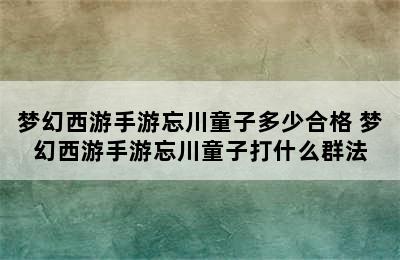 梦幻西游手游忘川童子多少合格 梦幻西游手游忘川童子打什么群法